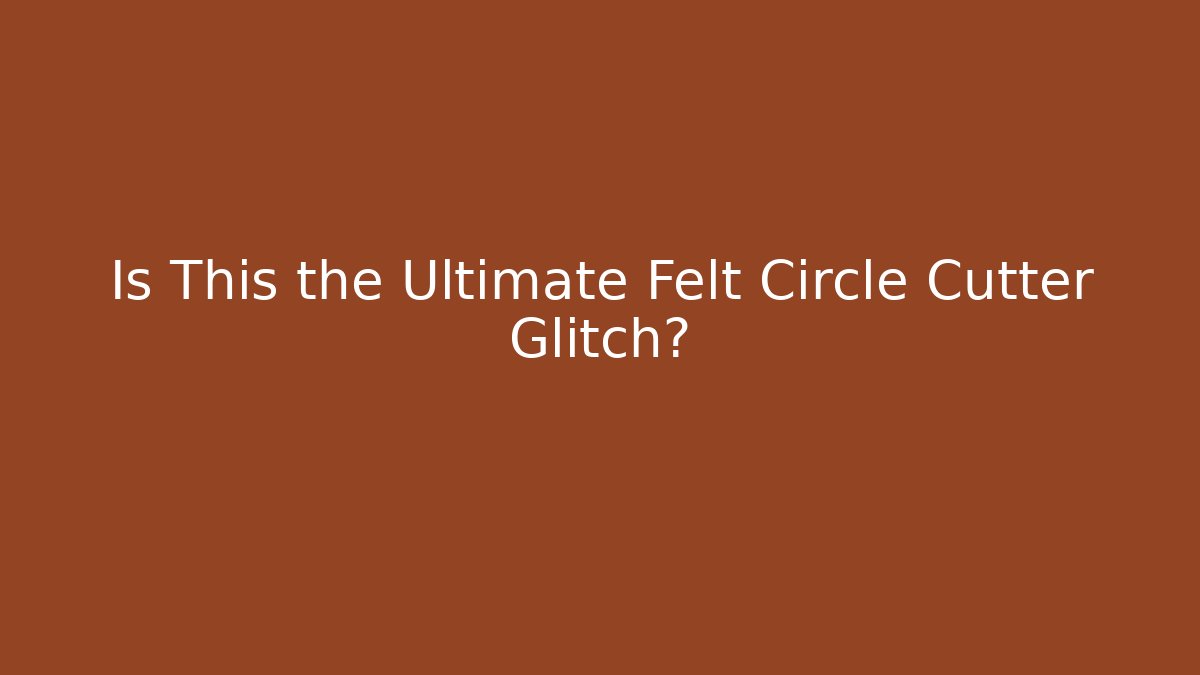 Is This the Ultimate Felt Circle Cutter Glitch? - Celivion