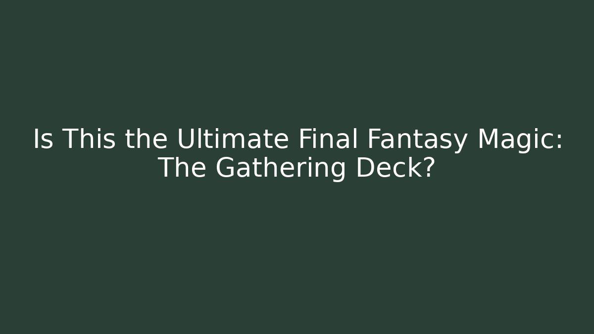 Is This the Ultimate Final Fantasy Magic: The Gathering Deck?