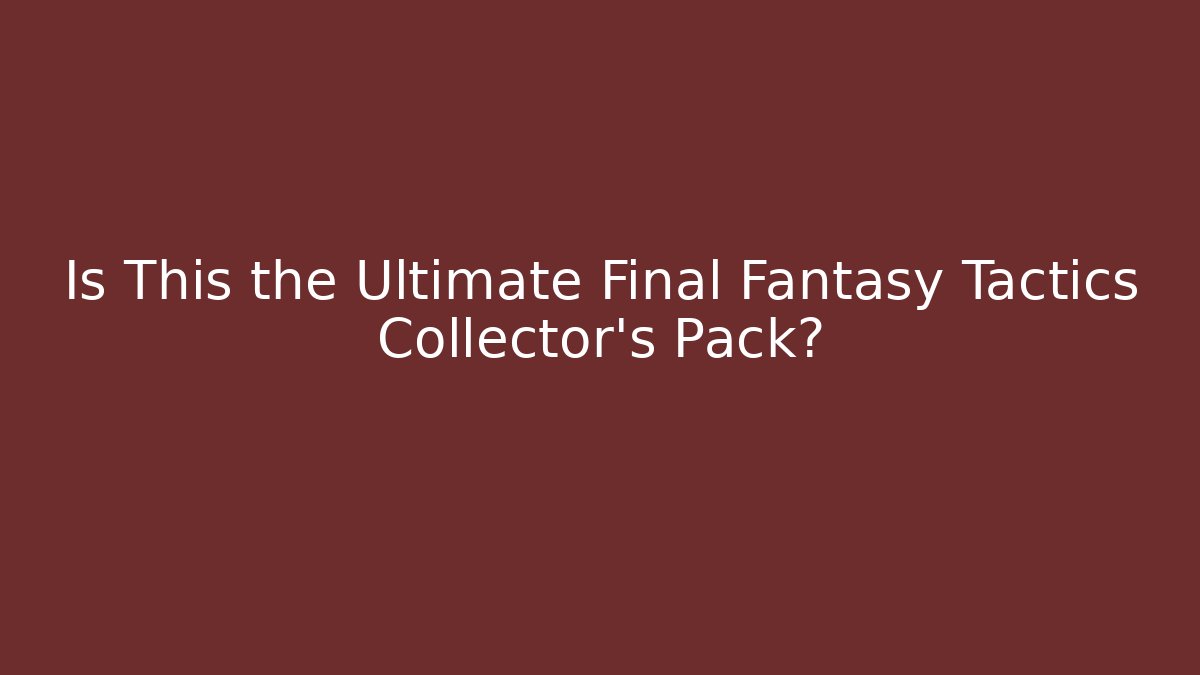 Is This the Ultimate Final Fantasy Tactics Collector's Pack?