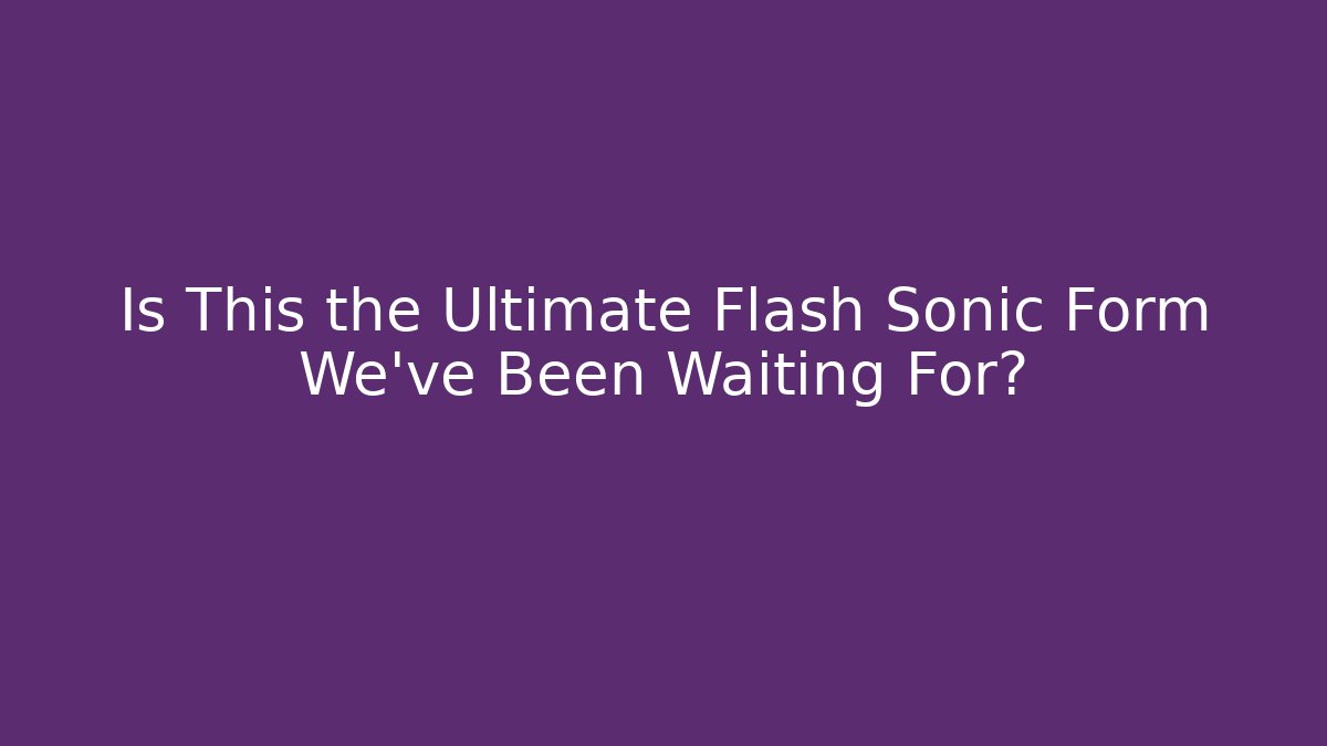 Is This the Ultimate Flash Sonic Form We've Been Waiting For? - Celivion