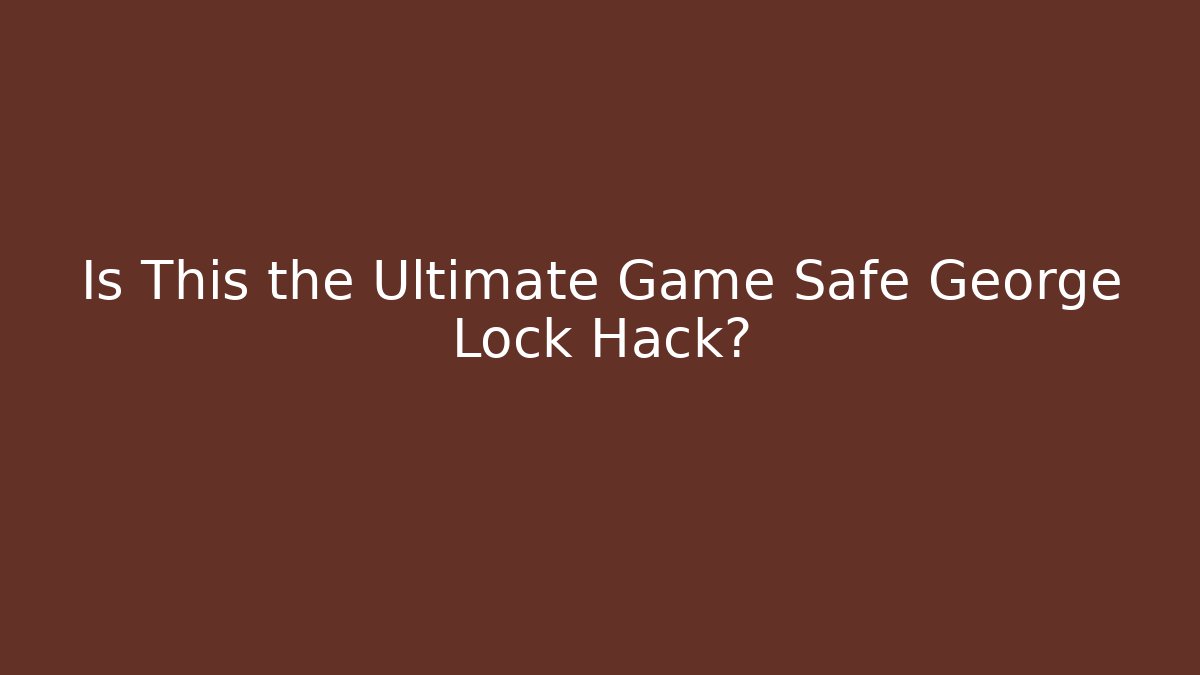 Is This the Ultimate Game Safe George Lock Hack?