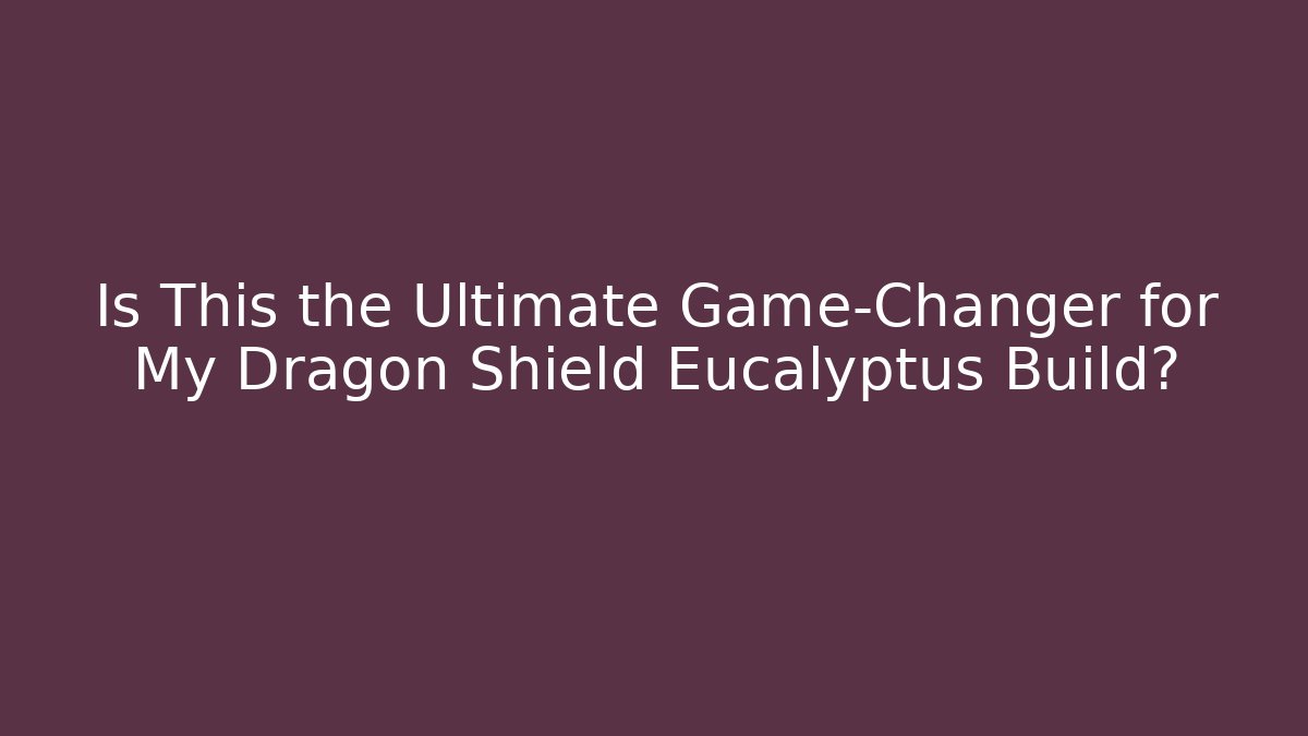 Is This the Ultimate Game-Changer for My Dragon Shield Eucalyptus Build?