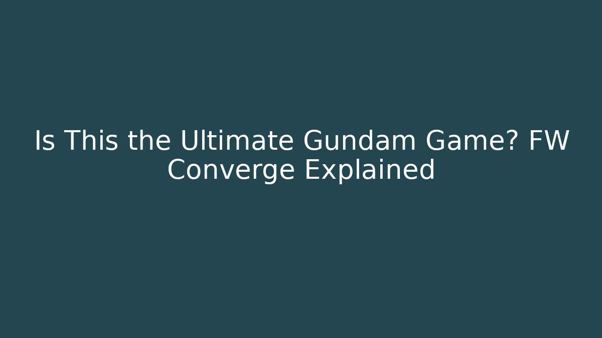 Is This the Ultimate Gundam Game? FW Converge Explained