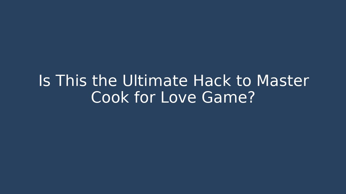 Is This the Ultimate Hack to Master Cook for Love Game?