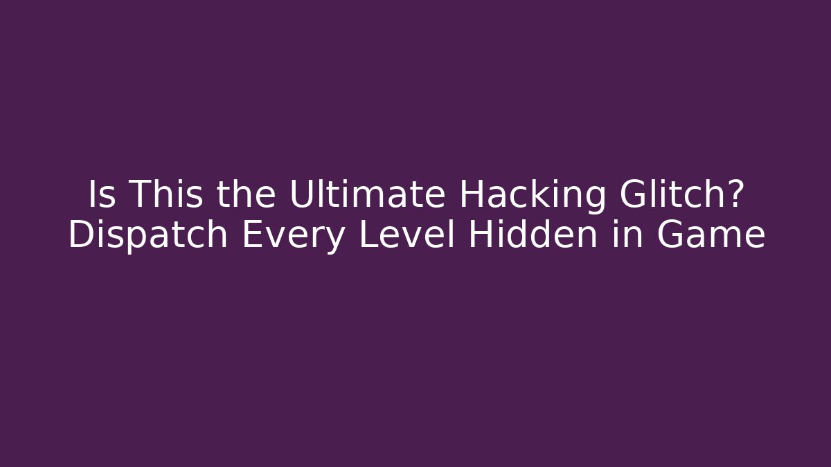 Is This the Ultimate Hacking Glitch? Dispatch Every Level Hidden in Game