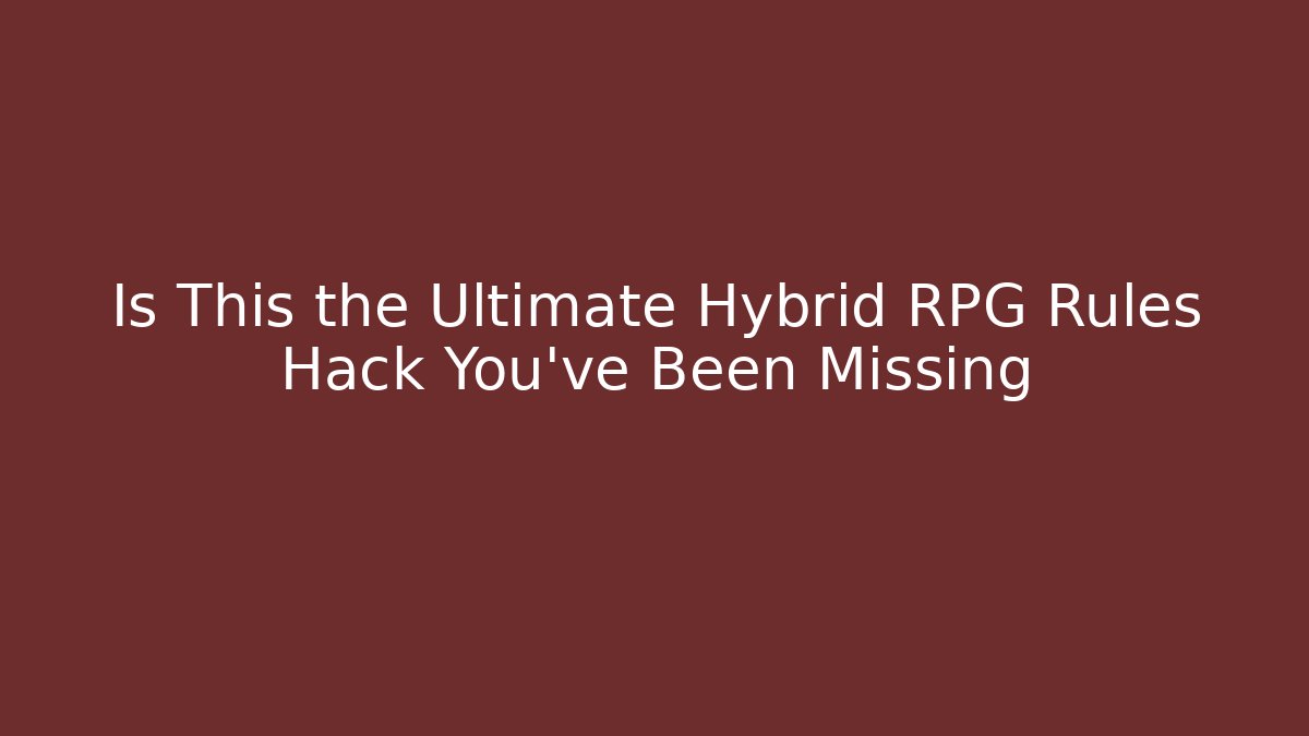 Is This the Ultimate Hybrid RPG Rules Hack You’ve Been Missing
