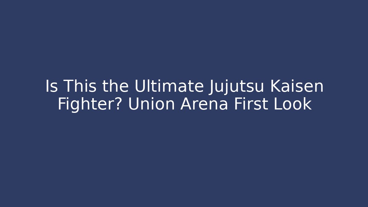 Is This the Ultimate Jujutsu Kaisen Fighter? Union Arena First Look