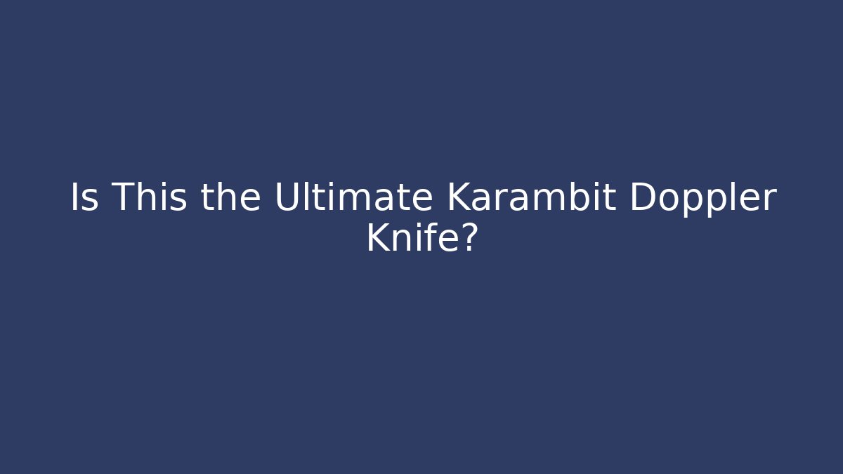 Is This the Ultimate Karambit Doppler Knife? - Celivion
