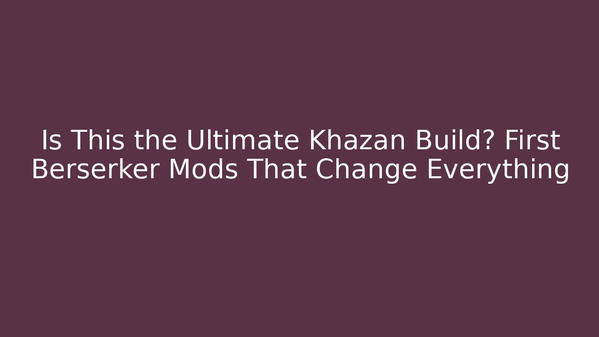 Is This the Ultimate Khazan Build? First Berserker Mods That Change Everything