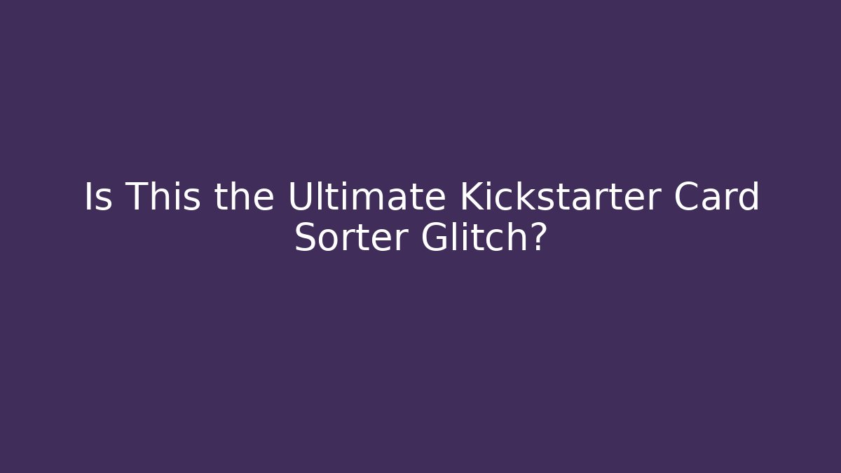 Is This the Ultimate Kickstarter Card Sorter Glitch?
