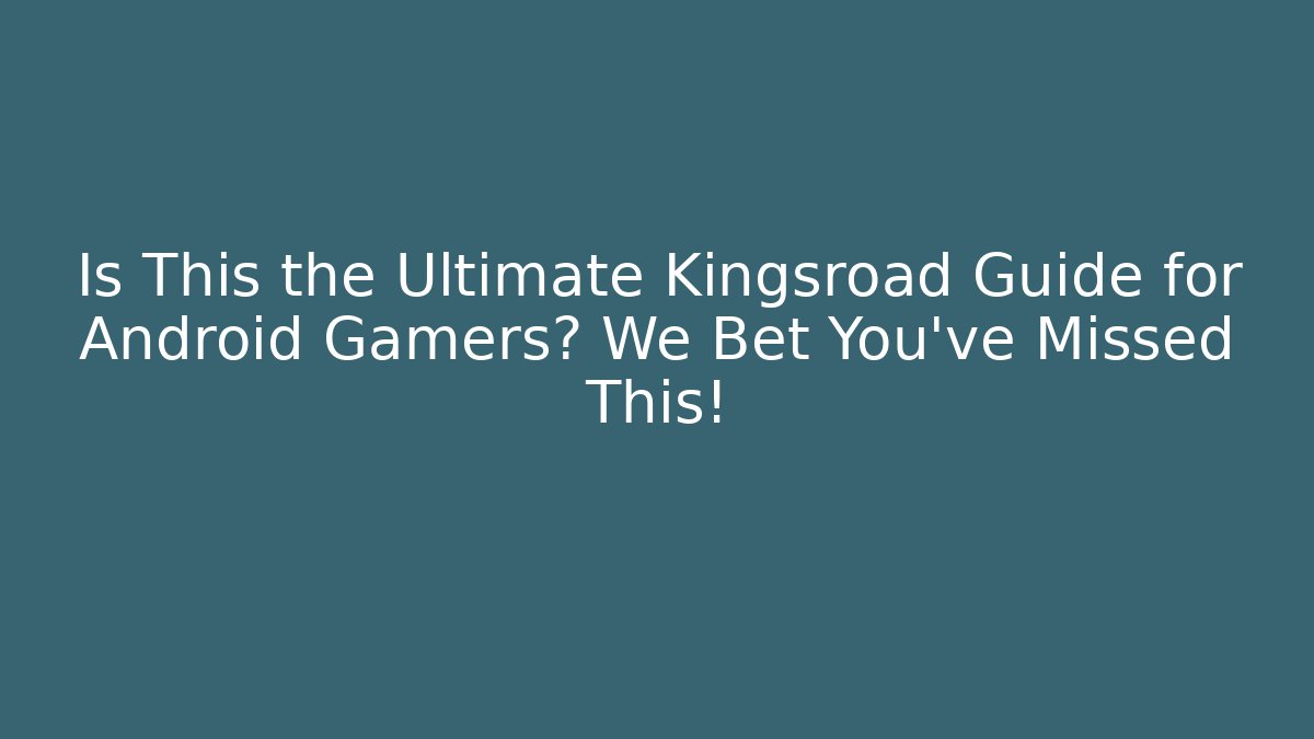 Is This the Ultimate Kingsroad Guide for Android Gamers? We Bet You’ve Missed This!