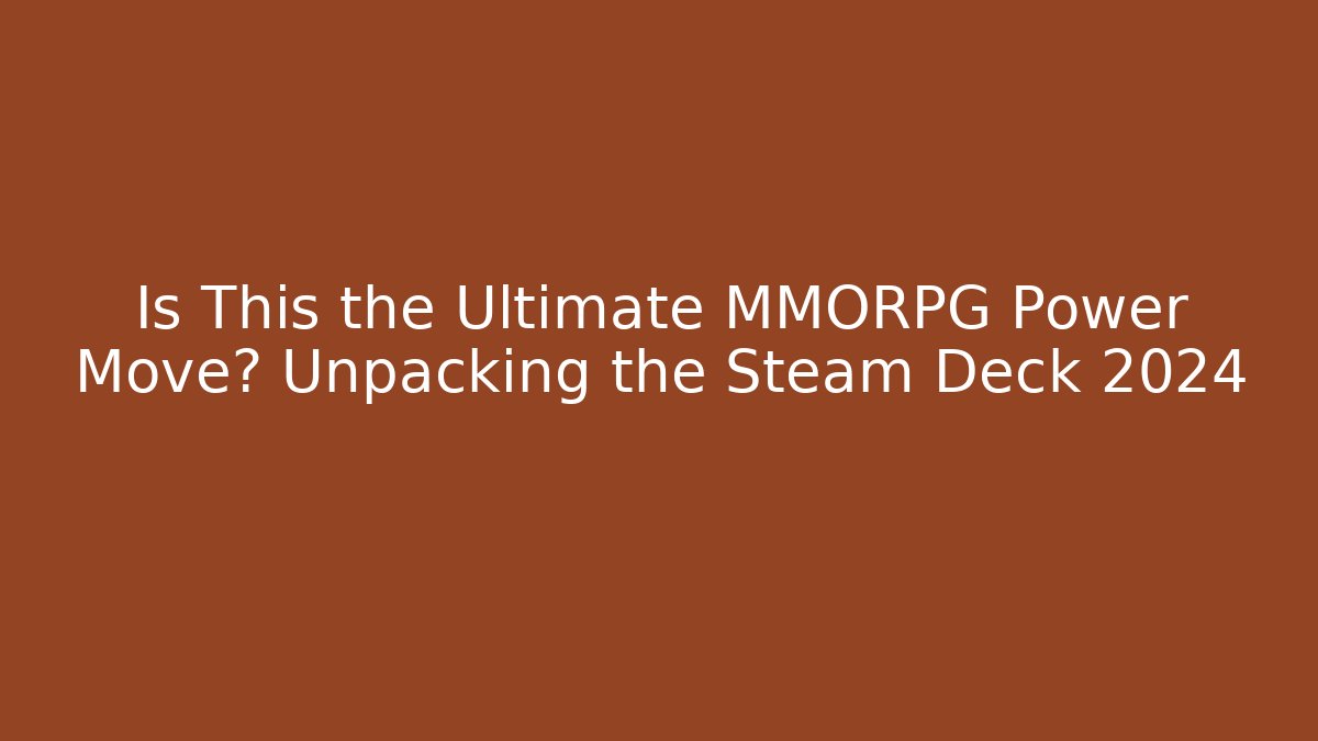Is This the Ultimate MMORPG Power Move? Unpacking the Steam Deck 2024