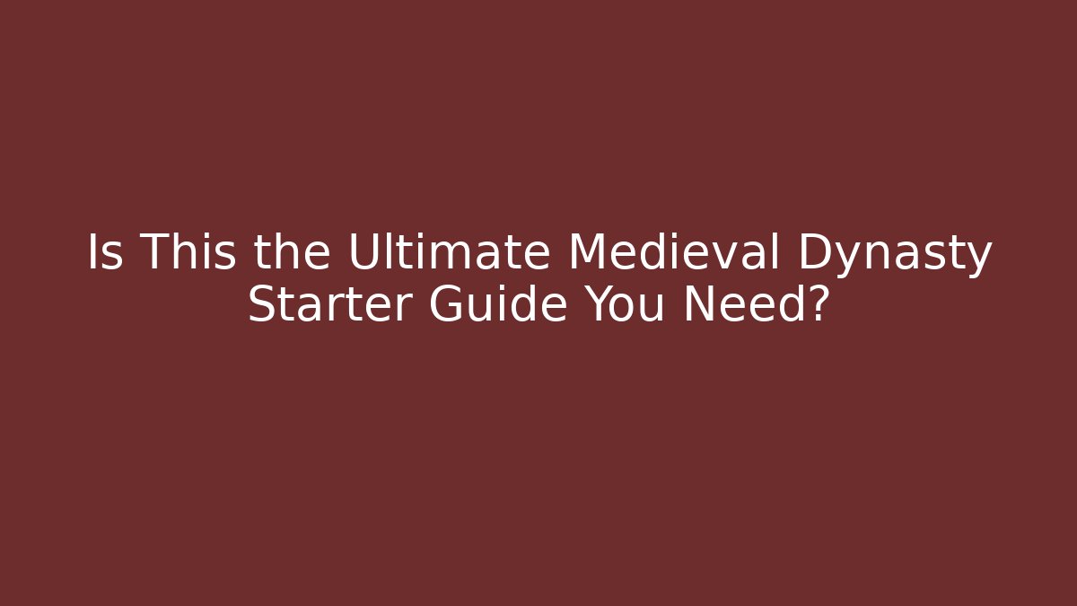 Is This the Ultimate Medieval Dynasty Starter Guide You Need?