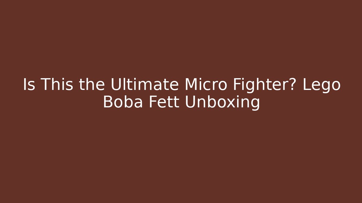 Is This the Ultimate Micro Fighter? Lego Boba Fett Unboxing