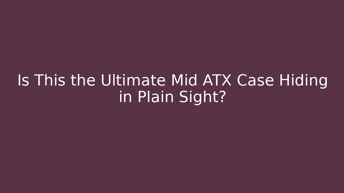 Is This the Ultimate Mid ATX Case Hiding in Plain Sight?