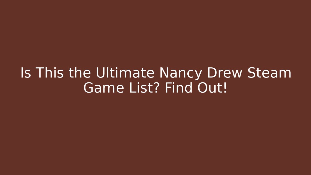 Is This the Ultimate Nancy Drew Steam Game List? Find Out!