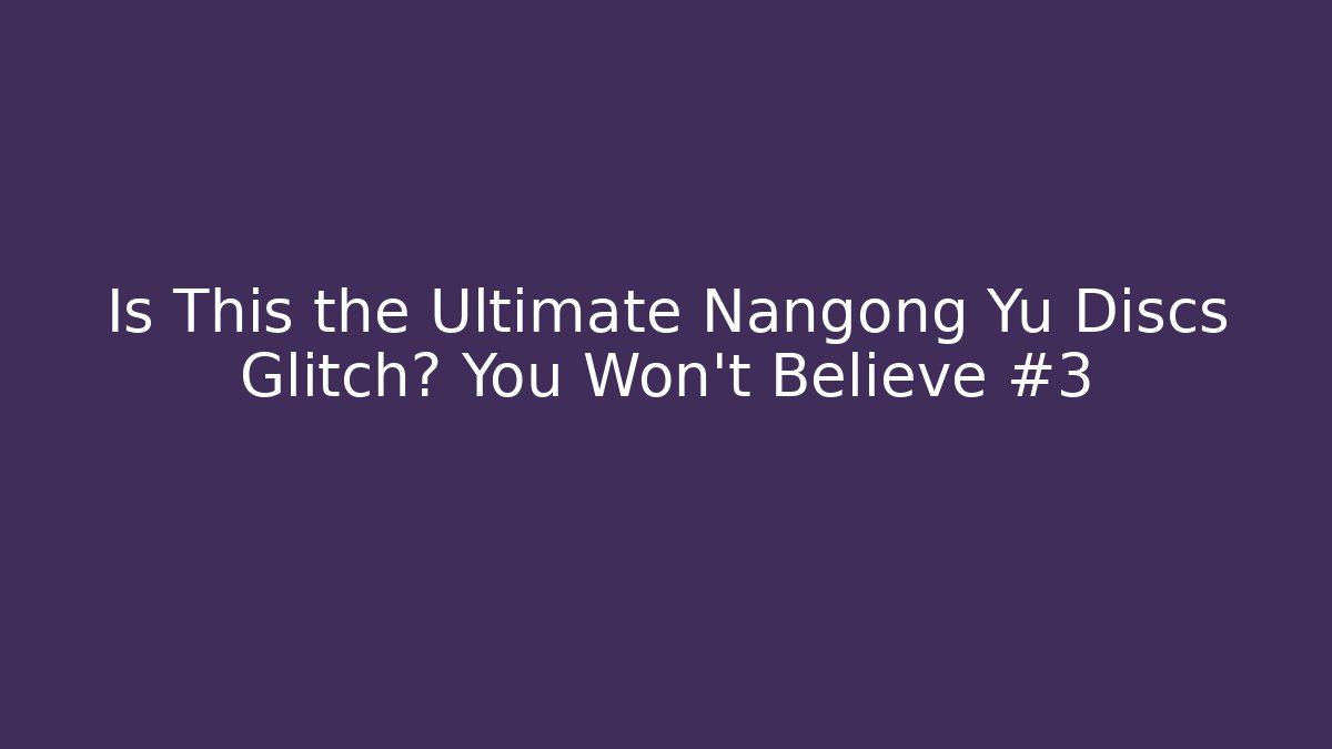 Is This the Ultimate Nangong Yu Discs Glitch? You Won't Believe #3
