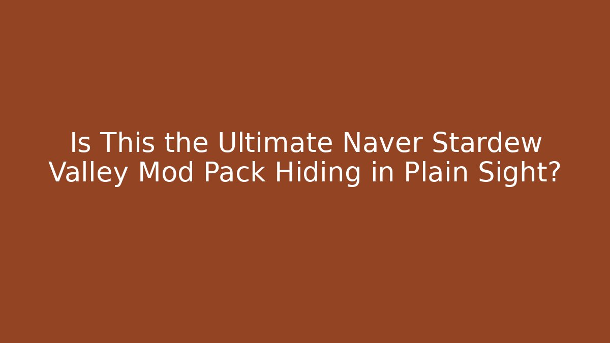 Is This the Ultimate Naver Stardew Valley Mod Pack Hiding in Plain Sight?