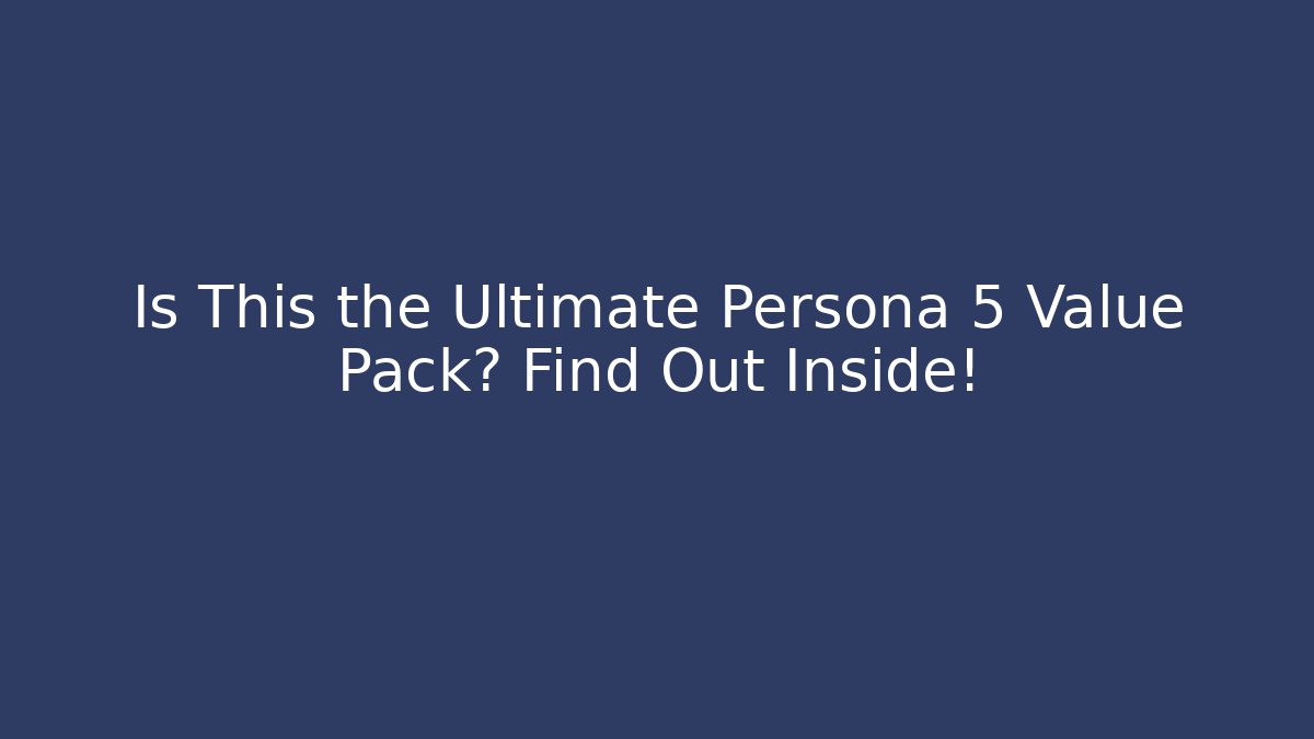 Is This the Ultimate Persona 5 Value Pack? Find Out Inside!