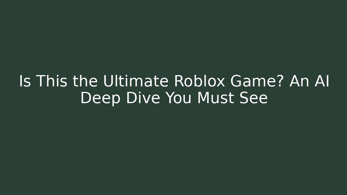 Is This the Ultimate Roblox Game? An AI Deep Dive You Must See