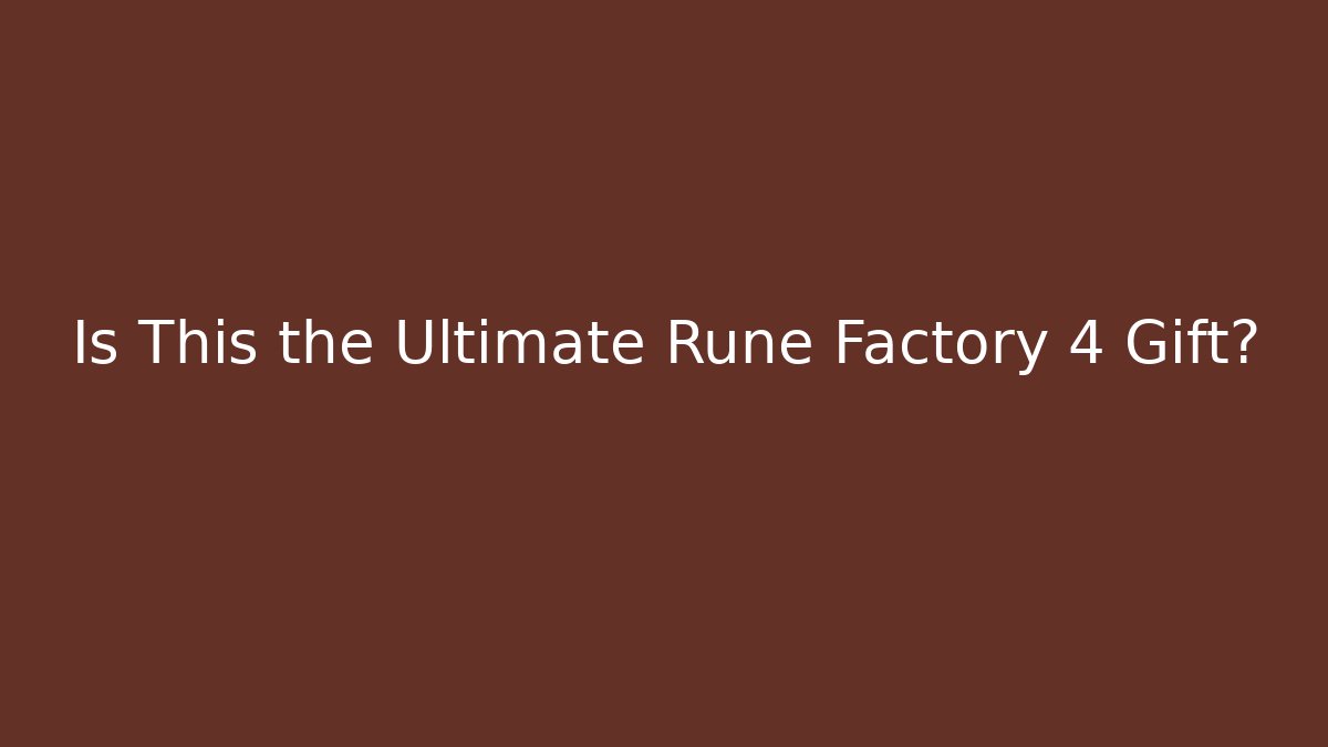 Is This the Ultimate Rune Factory 4 Gift?