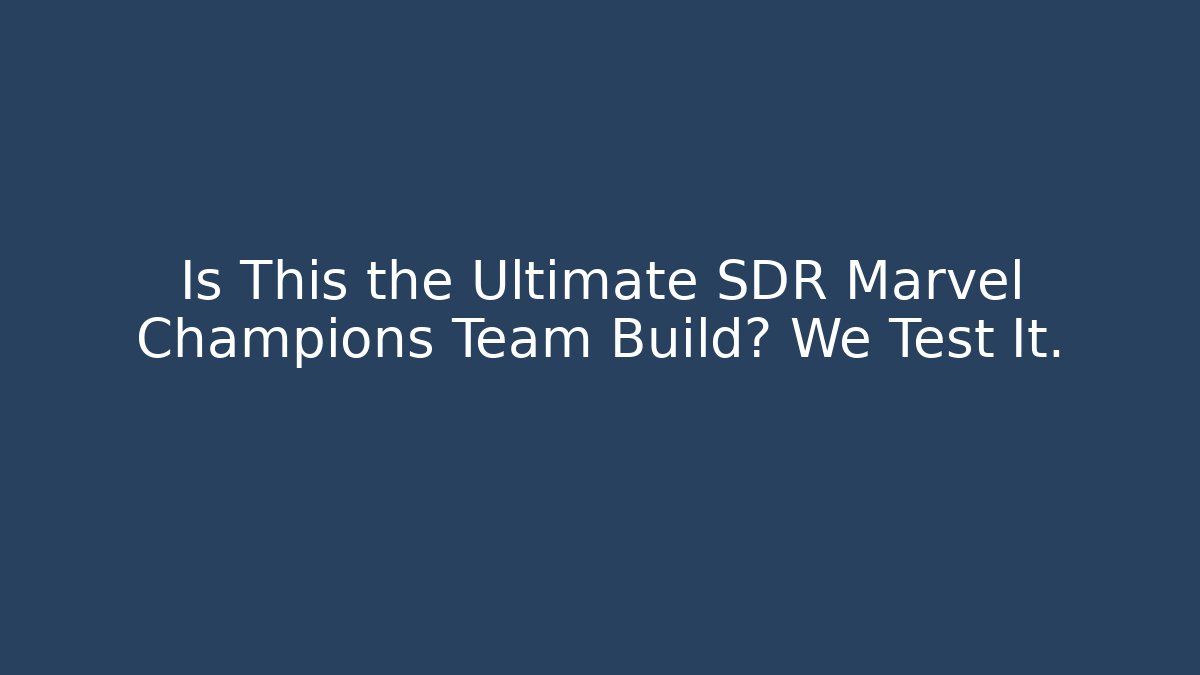 Is This the Ultimate SDR Marvel Champions Team Build? We Test It. - Celivion