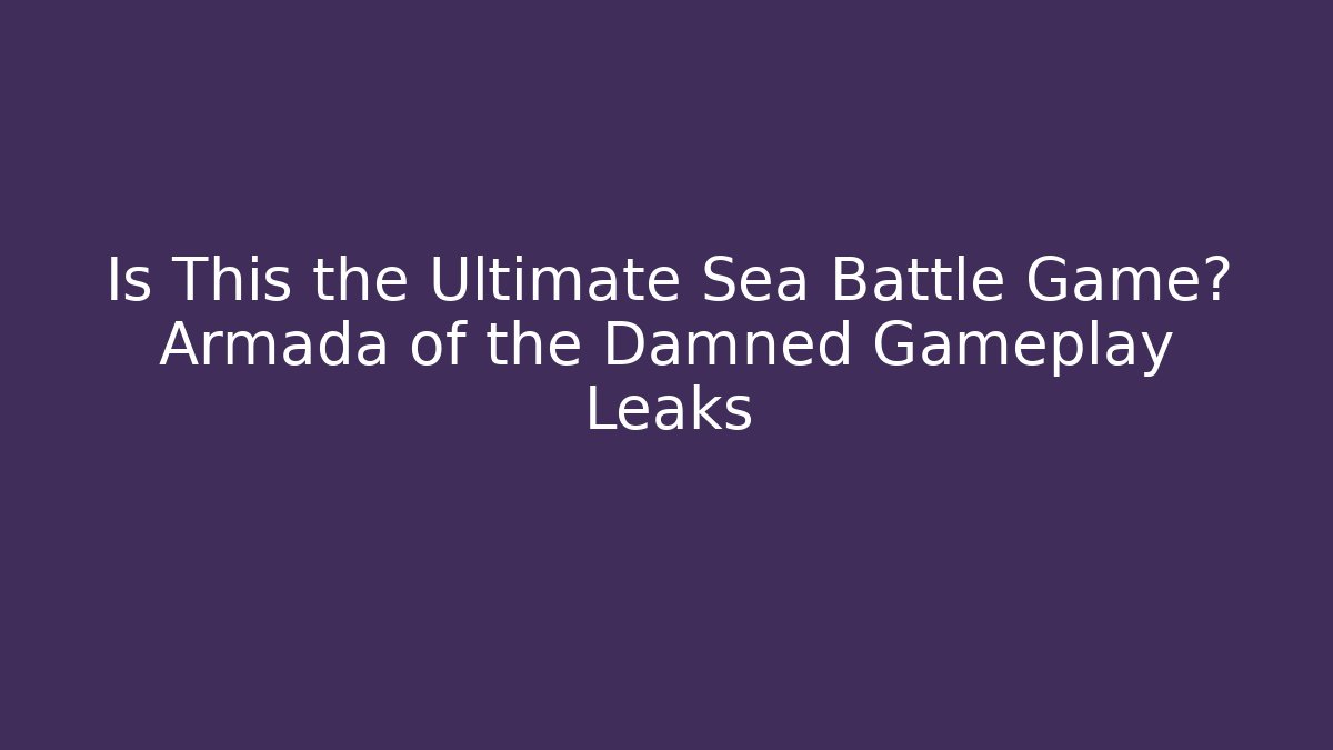 Is This the Ultimate Sea Battle Game? Armada of the Damned Gameplay Leaks