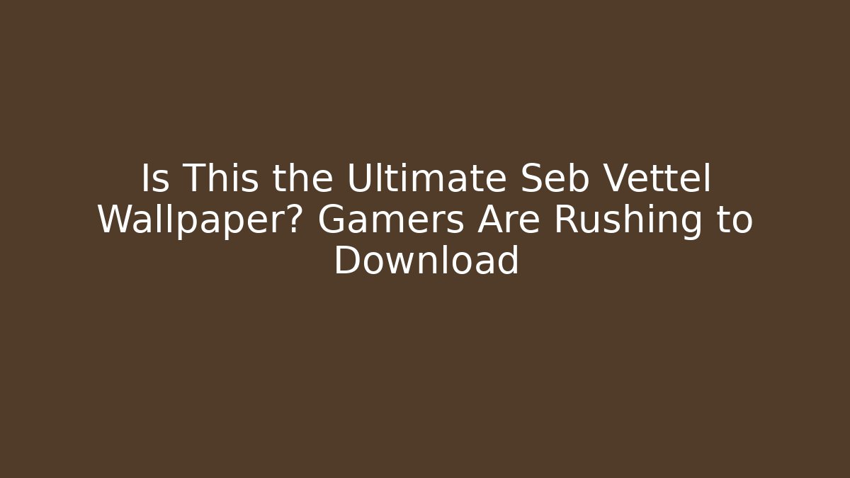 Is This the Ultimate Seb Vettel Wallpaper? Gamers Are Rushing to Download