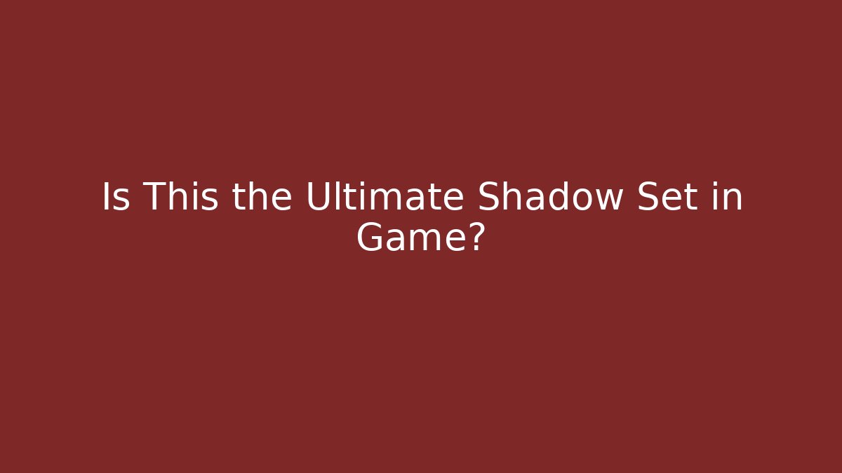 Is This the Ultimate Shadow Set in Game?