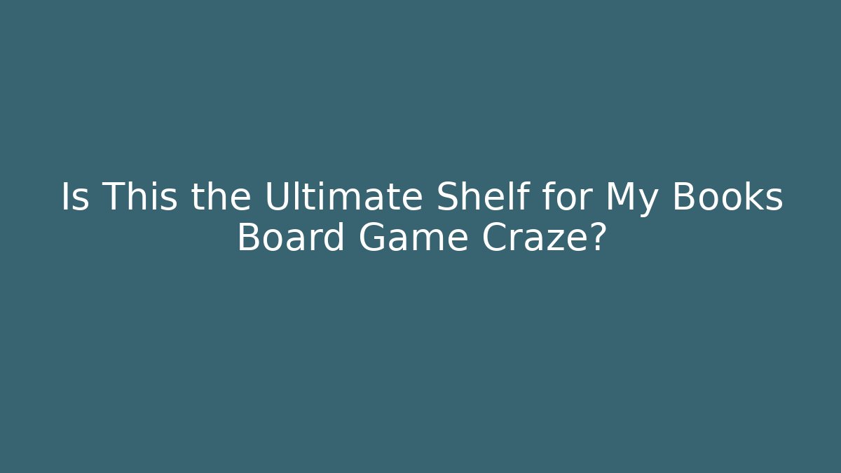 Is This the Ultimate Shelf for My Books Board Game Craze?
