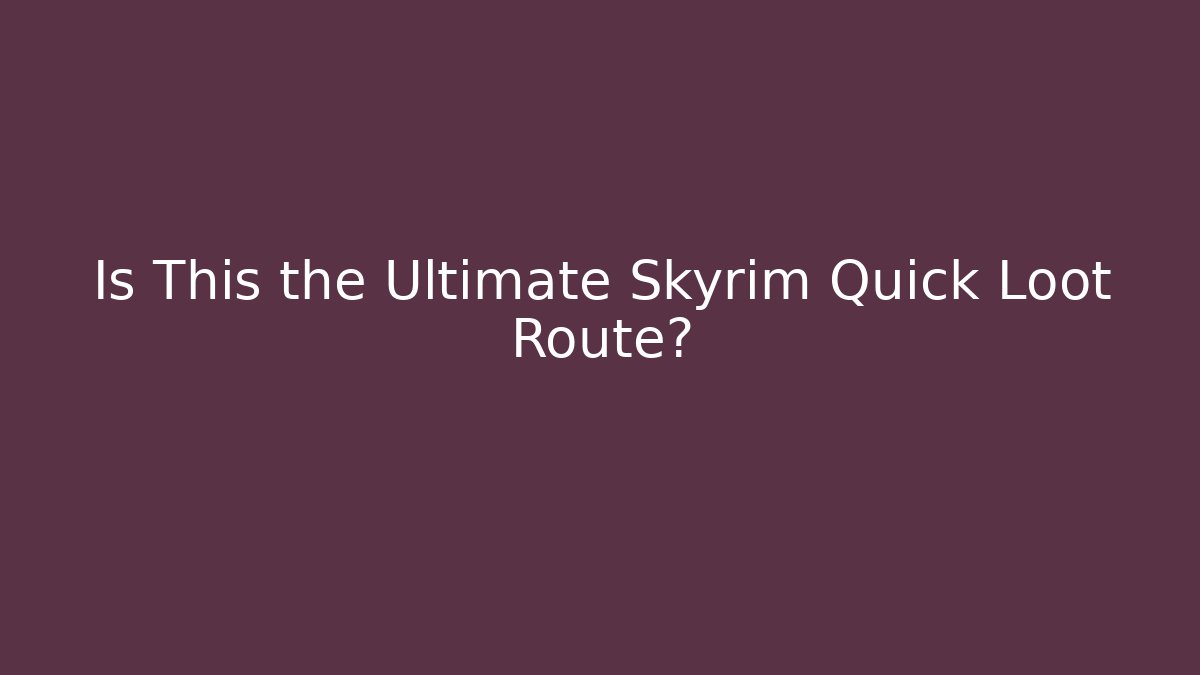 Is This the Ultimate Skyrim Quick Loot Route?