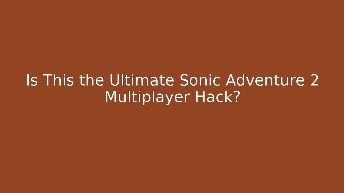 Is This the Ultimate Sonic Adventure 2 Multiplayer Hack? - Celivion