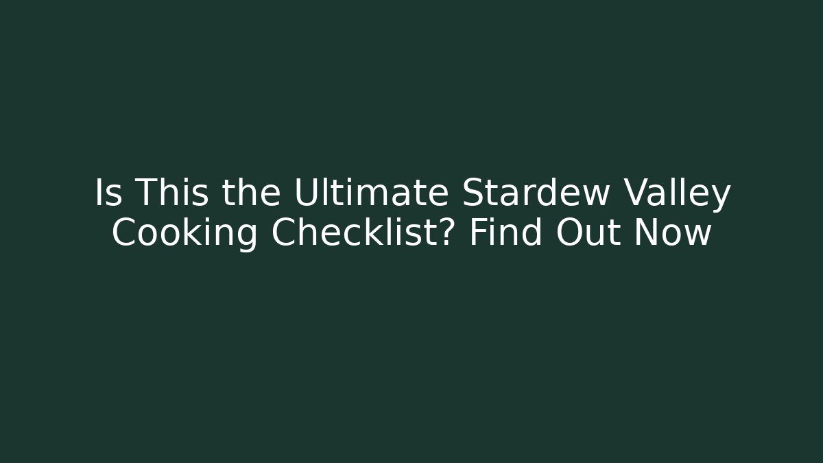 Is This the Ultimate Stardew Valley Cooking Checklist? Find Out Now
