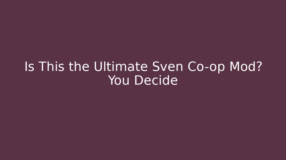 Is This the Ultimate Sven Co-op Mod? You Decide