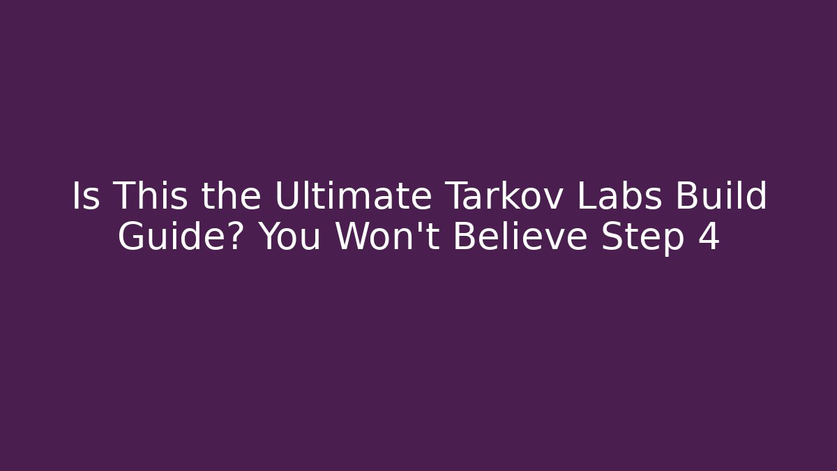 Is This the Ultimate Tarkov Labs Build Guide? You Won't Believe Step 4