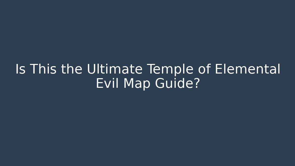 Is This the Ultimate Temple of Elemental Evil Map Guide?