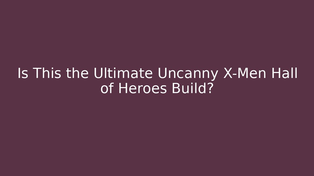 Is This the Ultimate Uncanny X-Men Hall of Heroes Build?