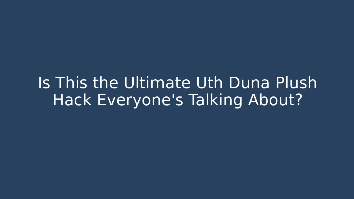 Is This the Ultimate Uth Duna Plush Hack Everyone's Talking About?