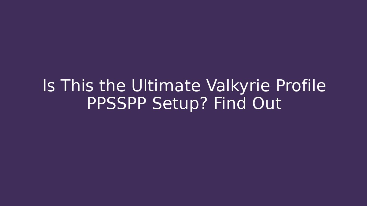 Is This the Ultimate Valkyrie Profile PPSSPP Setup? Find Out