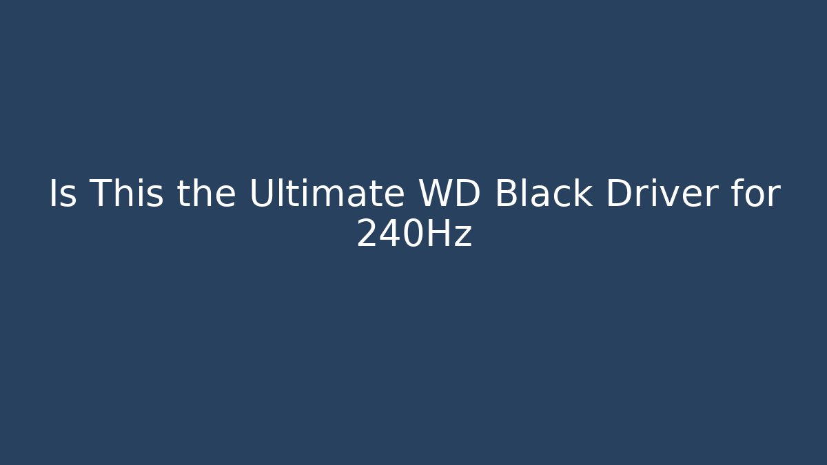 Is This the Ultimate WD Black Driver for 240Hz - Celivion