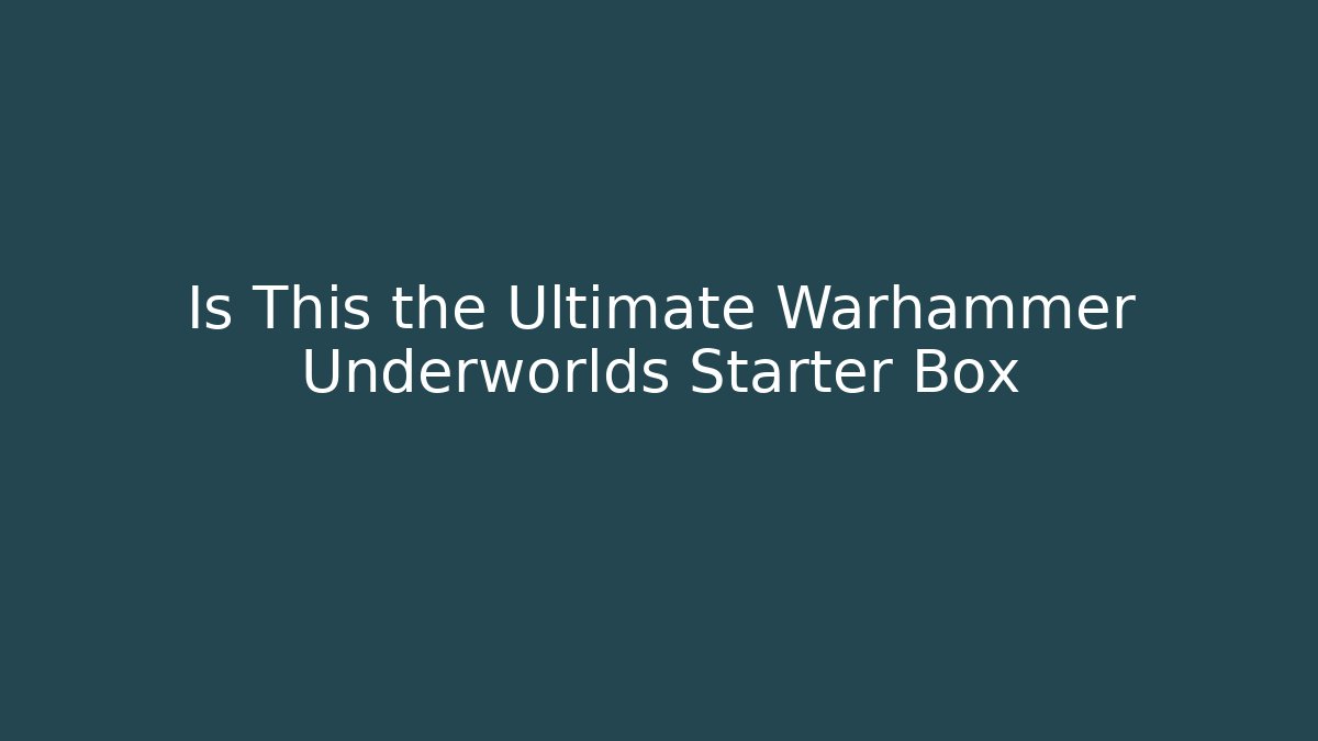 Is This the Ultimate Warhammer Underworlds Starter Box