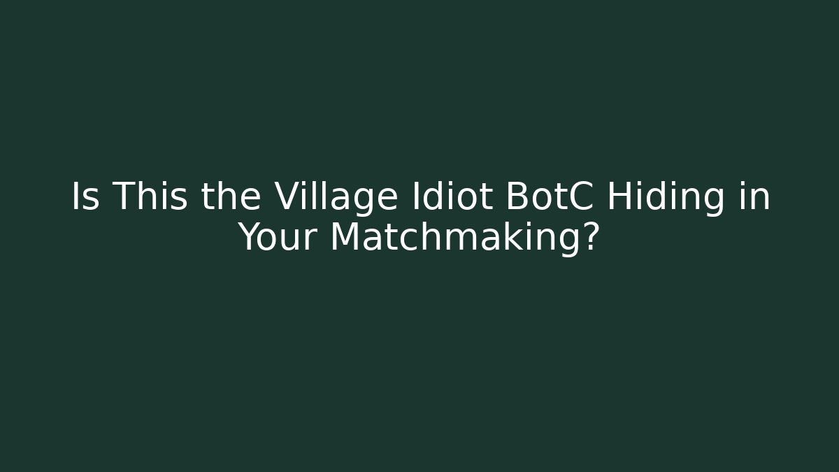 Is This the Village Idiot BotC Hiding in Your Matchmaking?