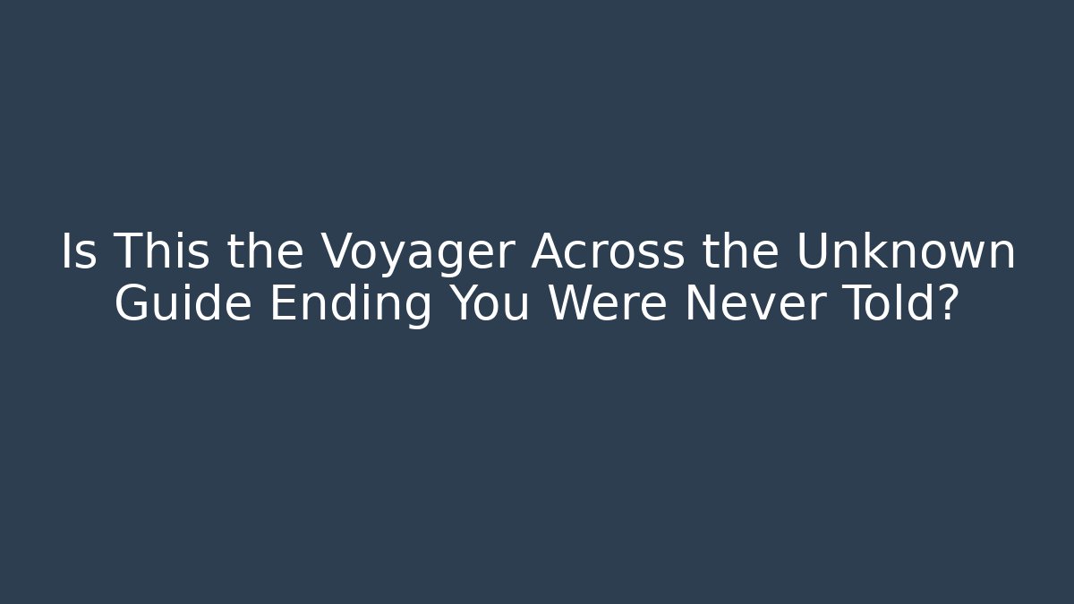 Is This the Voyager Across the Unknown Guide Ending You Were Never Told?