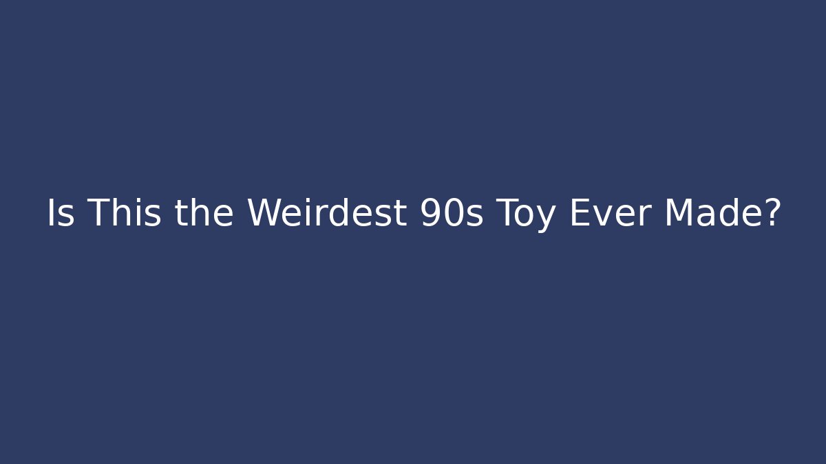 Is This the Weirdest 90s Toy Ever Made?
