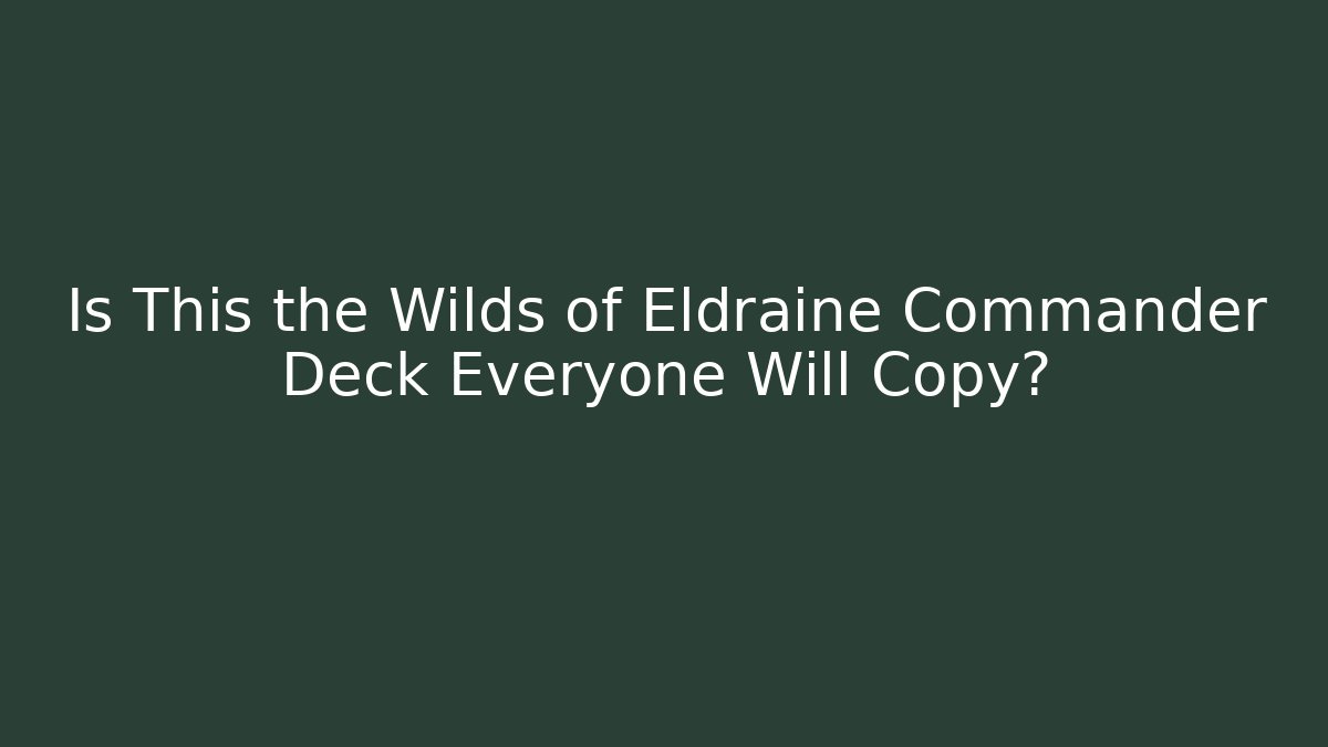 Is This the Wilds of Eldraine Commander Deck Everyone Will Copy?