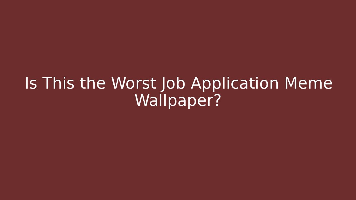 Is This the Worst Job Application Meme Wallpaper?