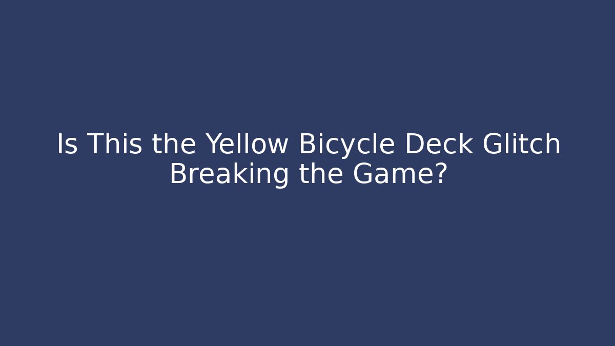 Is This the Yellow Bicycle Deck Glitch Breaking the Game? - Celivion