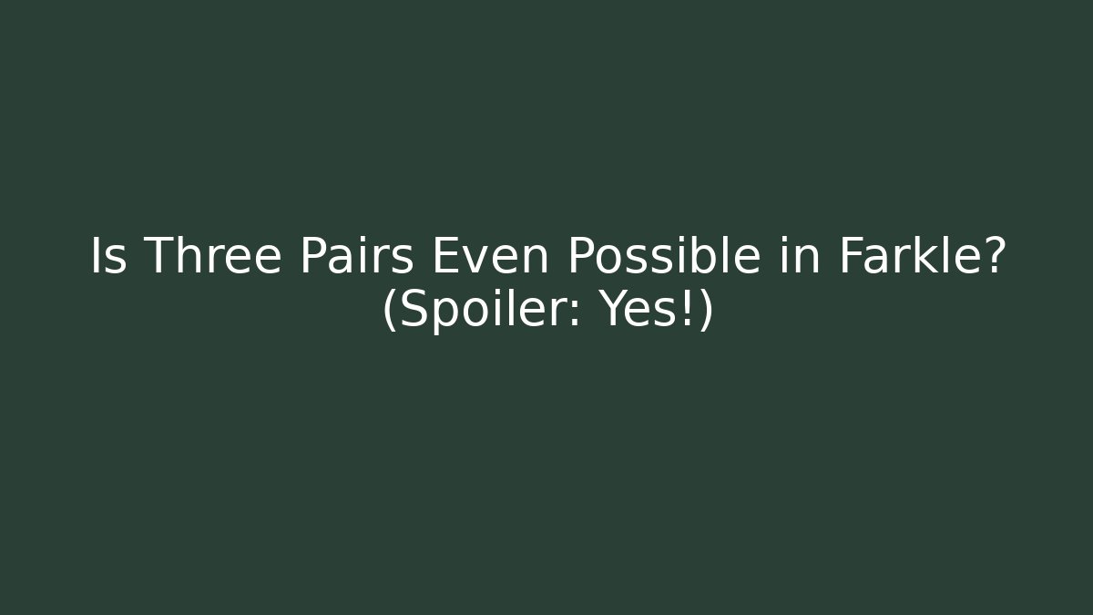 Is Three Pairs Even Possible in Farkle? (Spoiler: Yes!)