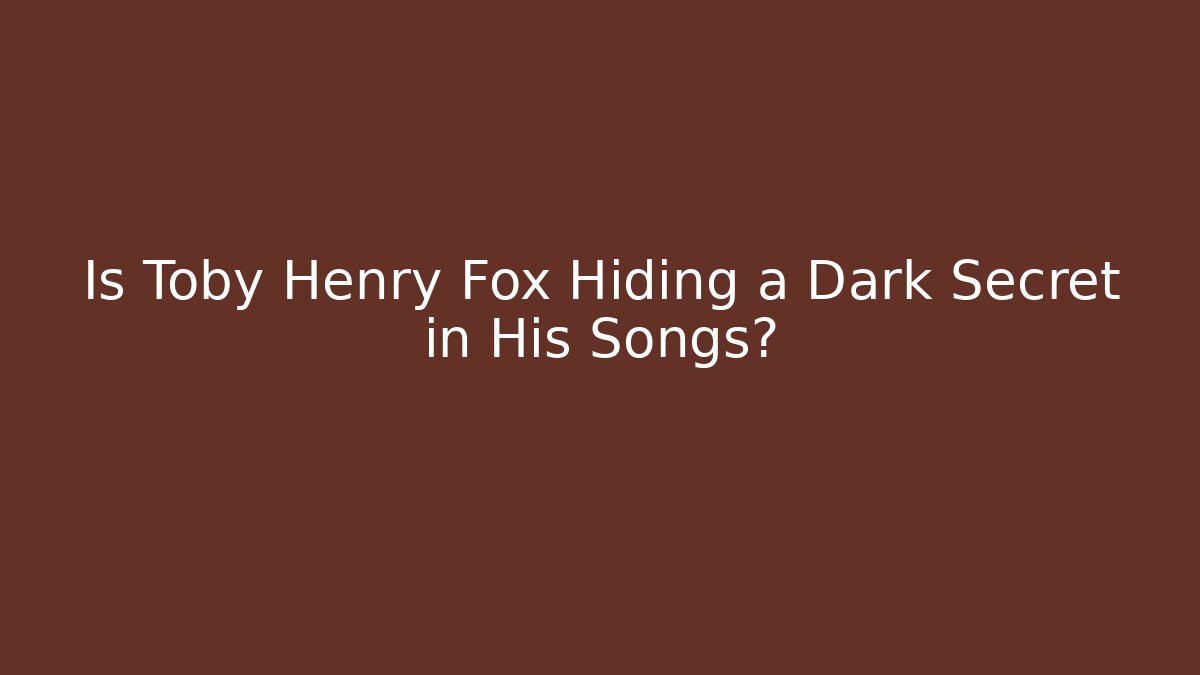 Is Toby Henry Fox Hiding a Dark Secret in His Songs?