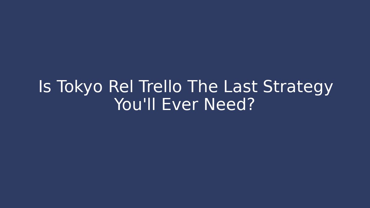 Is Tokyo Rel Trello The Last Strategy You'll Ever Need?